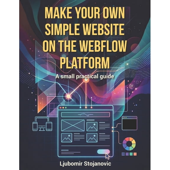Make Your Own Simple Website on the Webflow Platform: A small practical guide, (Paperback)
