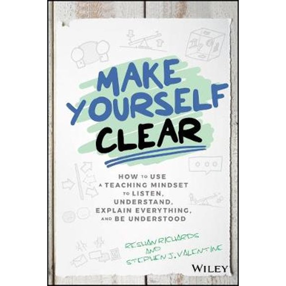 Pre-Owned Make Yourself Clear: How to Use a Teaching Mindset to Listen, Understand, Explain Everything, and Be Understood (Hardcover) 111955859X 9781119558590