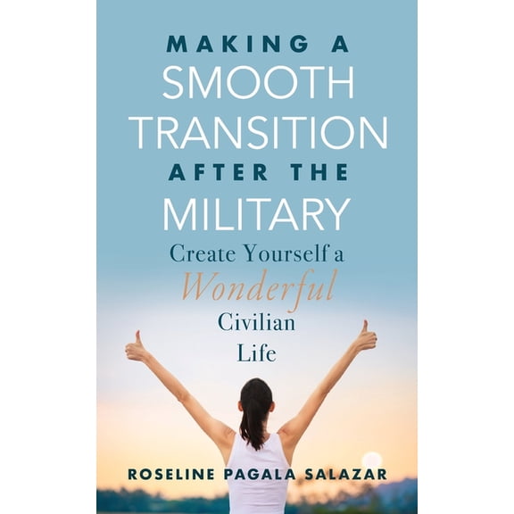 Make a Smooth Transition after the Military: Create Yourself a Wonderful Civilian Life, (Paperback)