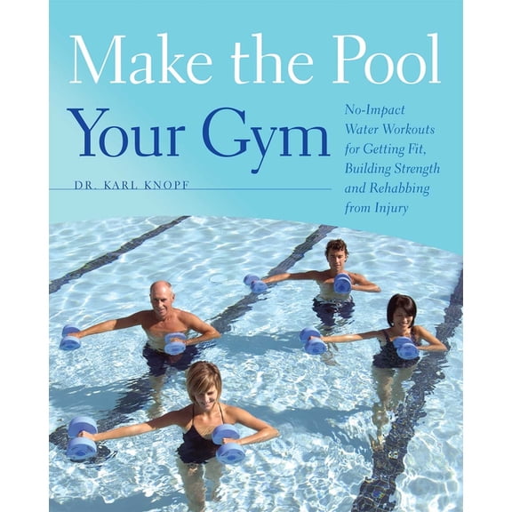 Make the Pool Your Gym: No-Impact Water Workouts for Getting Fit, Building Strength and Rehabbing from Injury, (Paperback)