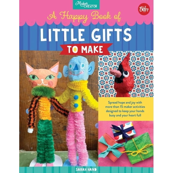 Maker Creator A Happy Book of Little Gifts to Make: Spread Hope and Joy with More Than 15 Maker Activities Designed to Keep Your Hands, (Paperback)