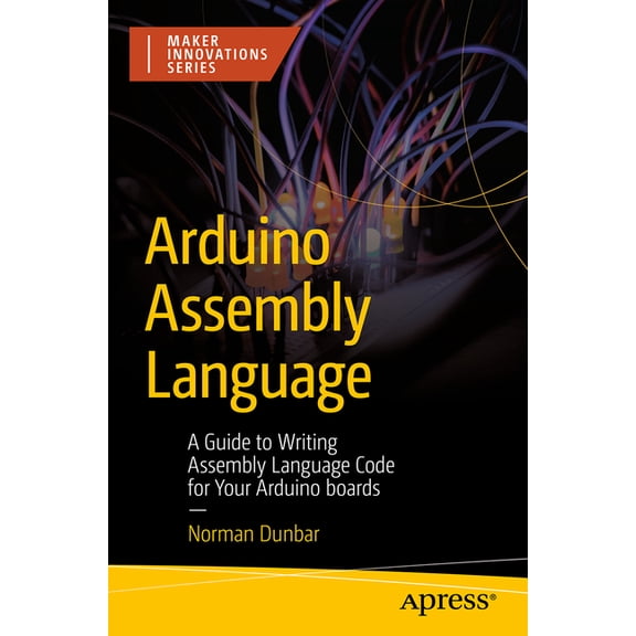 Maker Innovations Arduino Assembly Language: A Guide to Writing Assembly Language Code for Your Arduino Boards, (Paperback)