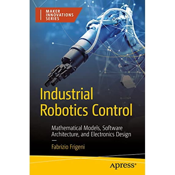 Pre-Owned Industrial Robotics Control: Mathematical Models, Software Architecture, and Electronics Design (Maker Innovations Series) Paperback