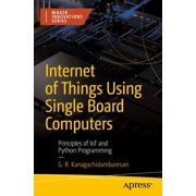 Maker Innovations Internet of Things Using Single Board Computers: Principles of Iot and Python Programming, (Paperback)
