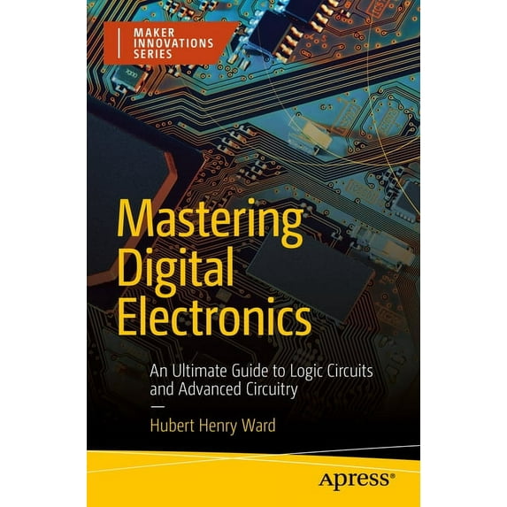 Maker Innovations Mastering Digital Electronics: An Ultimate Guide to Logic Circuits and Advanced Circuitry, (Paperback)
