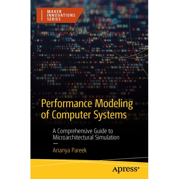Maker Innovations Performance Modeling of Computer Systems: A Comprehensive Guide to Microarchitectural Simulation, (Paperback)