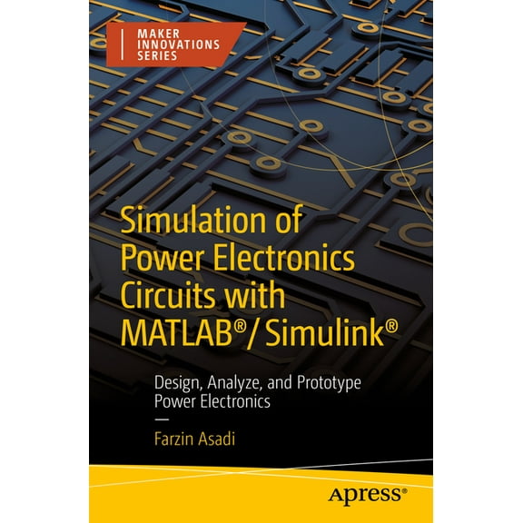 Maker Innovations Simulation of Power Electronics Circuits with Matlab(r)/Simulink(r): Design, Analyze, and Prototype Power Electronics, (Paperback)