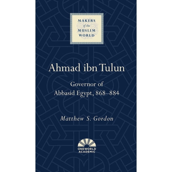 Makers of the Muslim World: Ahmad ibn Tulun : Governor of Abbasid Egypt, 868–884 (Hardcover)