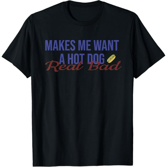 Makes Me Want A Hot Dog Real Bad T-Shirt Tops Tee