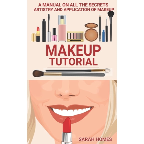Makeup Tutorial: A Manual On All The Secrets Artistry And Application Of Makeup, (Paperback)