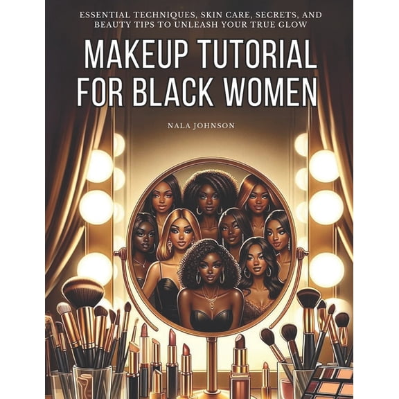 Makeup Tutorial for Black Women. Makeup Mastery for Beginners: Essential Techniques, Skin Care, Secrets, and Beauty Tips, (Paperback)