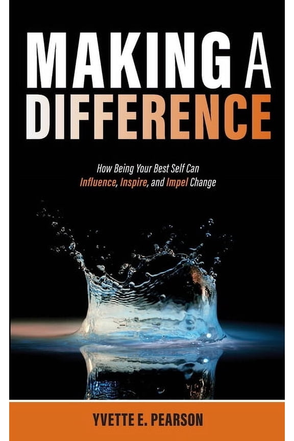Making A Difference: How Being Your Best Self Can Influence, Inspire, and Impel Change, (Paperback)