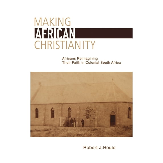 Making African Christianity: Africans Reimagining Their Faith in Colonial South Africa, (Paperback)