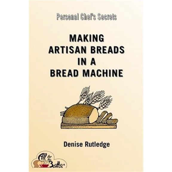 Personal Chef's Secrets: Making Artisan Breads in a Bread Machine (Paperback)