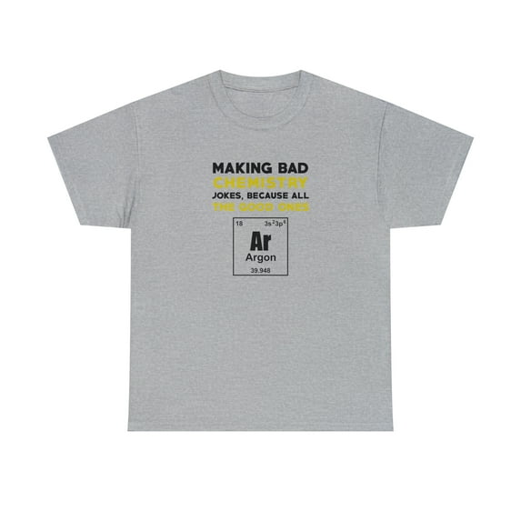 Making Bad Chemistry Jokes, Because All The Good Ones Argon Shirt - ID: 391