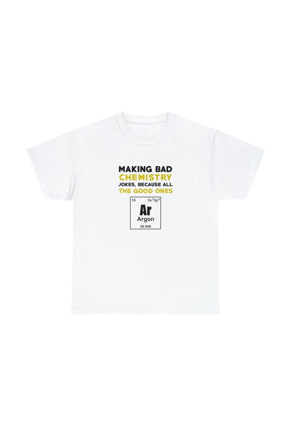Making Bad Chemistry Jokes, Because All The Good Ones Argon Shirt - ID: 391