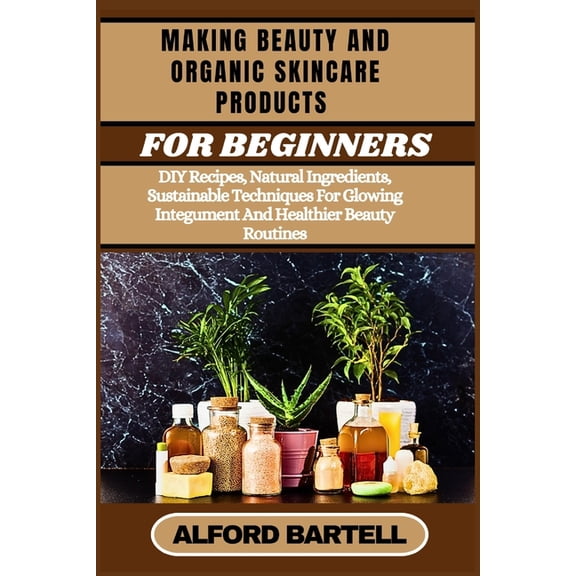 Making Beauty and Organic Skincare Products for Beginners: DIY Recipes, Natural Ingredients, Sustainable Techniques For , (Paperback)