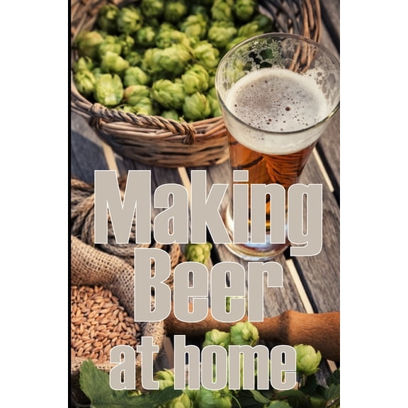 Making Beer at Home: A Step-by-Step Guide to Making Lager, Ale, Porter, and Stout Amazing Gift Idea for Beer Lover, (Paperback)