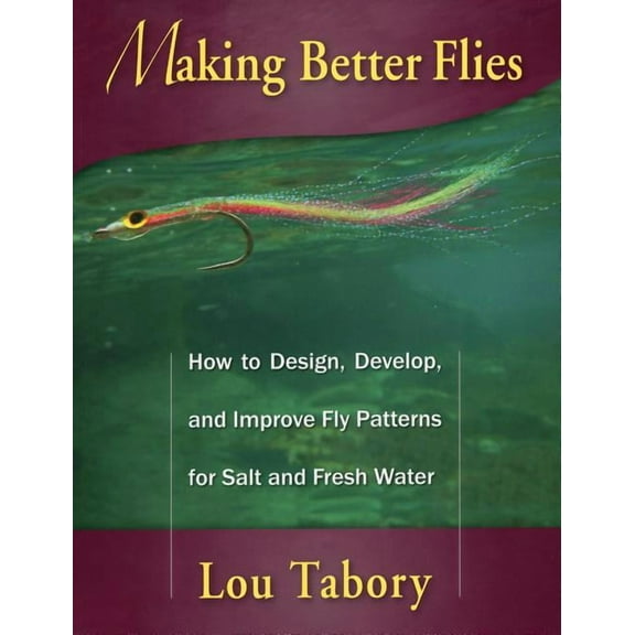 Making Better Flies : How to Design, Develop, and Improve Fly Patterns for Salt and Fresh Water (Paperback)