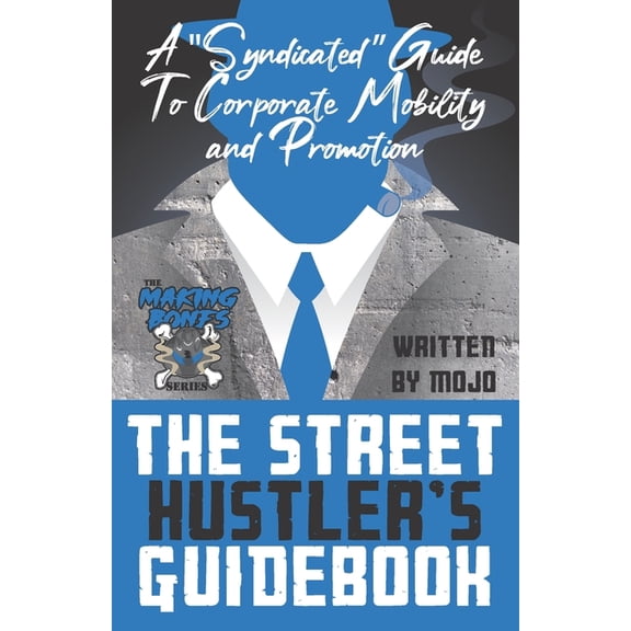 The Making Bones The Street Hustler's Guidebook: A "Syndicated" Guide To Corporate Mobility: A hustler's guide to networking, interviewin, Book 1, (Paperback)