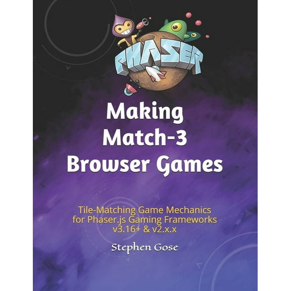 Making Browser Games: Making Match-3 Browser Games: Tile-Matching Game Mechanics for Phaser.js Gaming Frameworks v3.16+ & v2.x.x (Paperback)