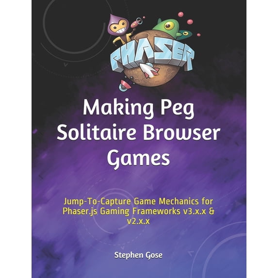 Making Browser Games: Making Peg Solitaire Browser Games : Jump-To-Capture Game Mechanics for Phaser.js Gaming Frameworks v3.x.x & v2.x.x (Series #9) (Paperback)