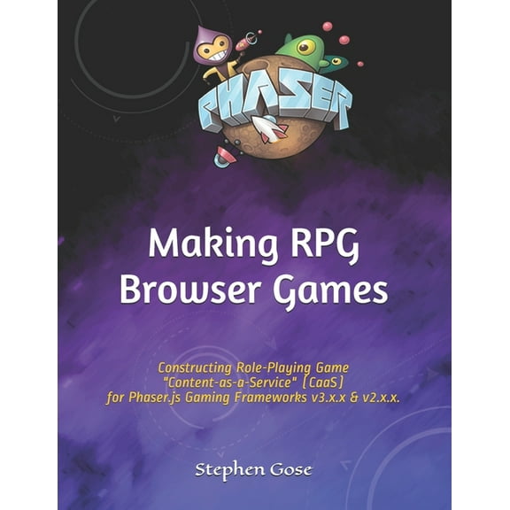 Making Browser Games: Making RPG Browser Games: Constructing Role-Playing Game "Content-as-a-Service" (CaaS) for Phaser.js Gaming Frameworks v3.x.x and v2.x.x. (Paperback)