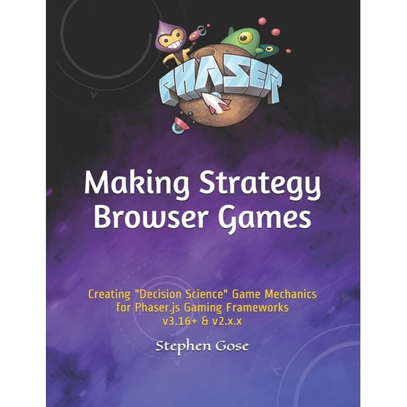 Making Browser Games: Making Strategy Browser Games: Creating "Decision Science" Game Mechanics for Phaser.js Gaming Frameworks v3.16+ & v2.x.x (Paperback)