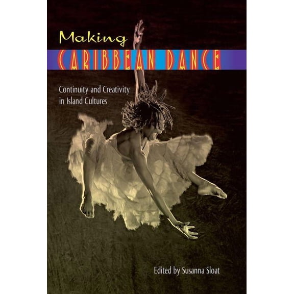 Making Caribbean Dance : Continuity and Creativity in Island Cultures