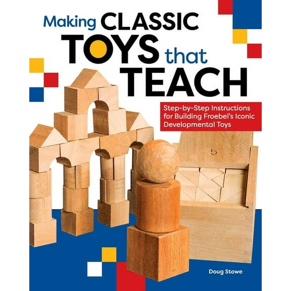 Making Classic Toys That Teach: Step-By-Step Instructions for Building Froebel's Iconic Developmental Toys, (Paperback)
