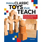 Making Classic Toys That Teach Step-By-Step Instructions for Building Froebels Iconic Developmental Toys, Paperback