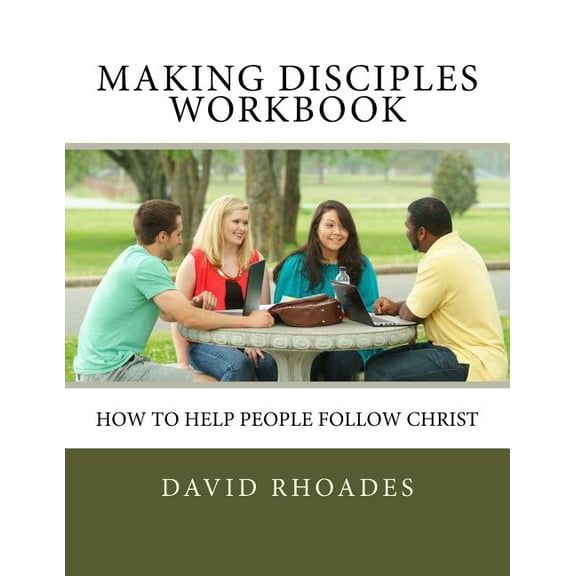 Making Disciples Workbook: How to Help People Follow Christ Paperback 0692691251 9780692691250 David Rhoades
