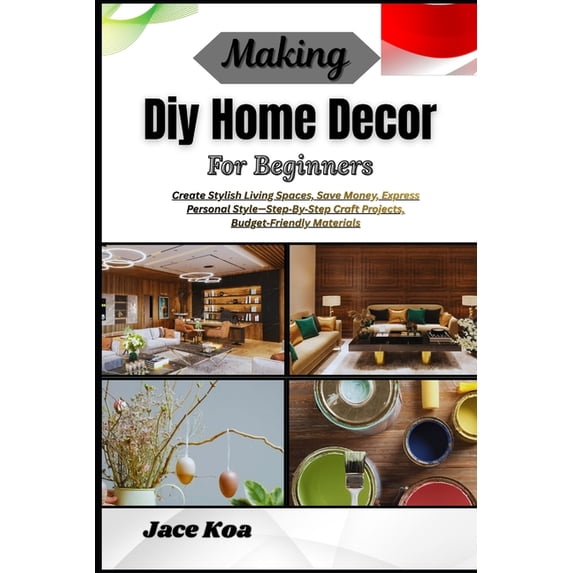 Making Diy Home Decor For Beginners: Create Stylish Living Spaces, Save ...