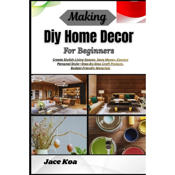 Making Diy Home Decor For Beginners: Create Stylish Living Spaces, Save Money, Express Personal Style-Step-By-Step Craft, (Paperback)