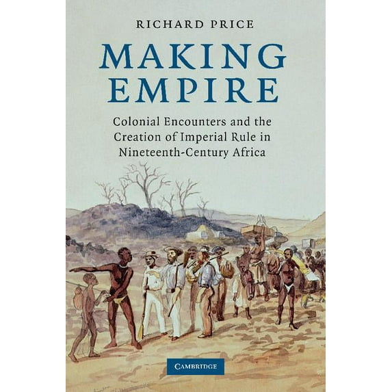Making Empire: Colonial Encounters and the Creation of Imperial Rule in Nineteenth-Century Africa, (Paperback)