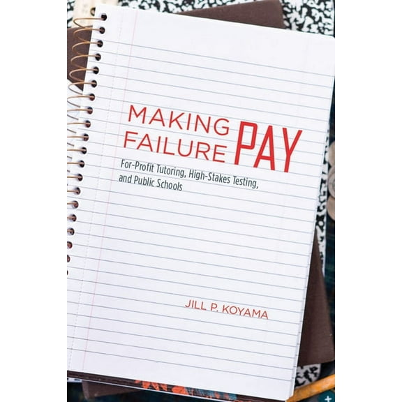 Making Failure Pay : For-Profit Tutoring, High-Stakes Testing, and Public Schools (Hardcover)