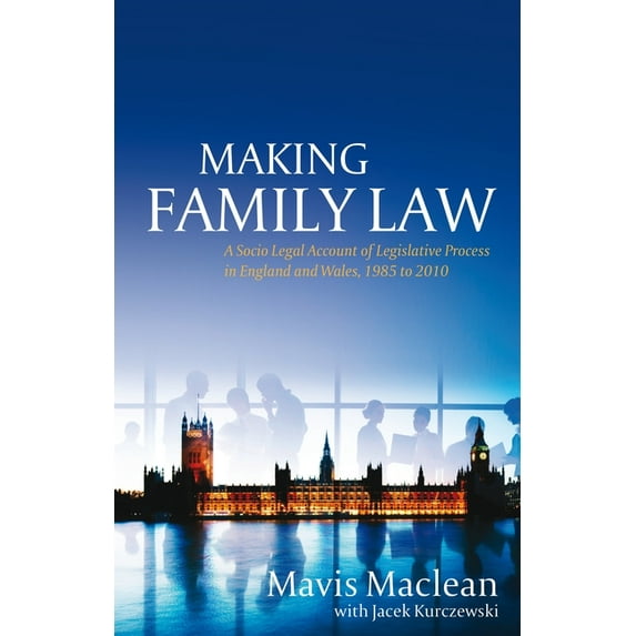 Making Family Law: A Socio Legal Account of Legislative Process in England and Wales, 1985 to 2010, (Hardcover)