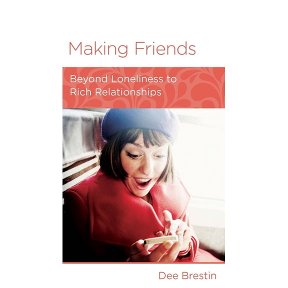 Making Friends : Beyond Loneliness to Rich Relationships (Paperback)