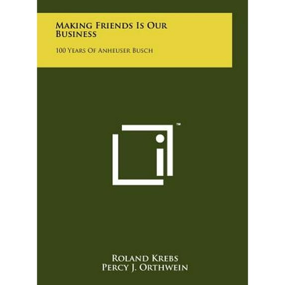 Making Friends Is Our Business: 100 Years Of Anheuser Busch (Hardcover) by Roland Krebs, Percy J Orthwein
