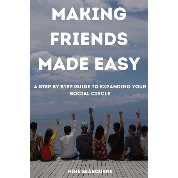 Making Friends Made Easy: A Step by Step Guide to expanding your social Circle, (Paperback)