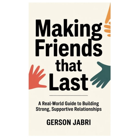 Making Friends That Last: A Real-World Guide to Building Strong, Supportive Relationships, (Paperback)