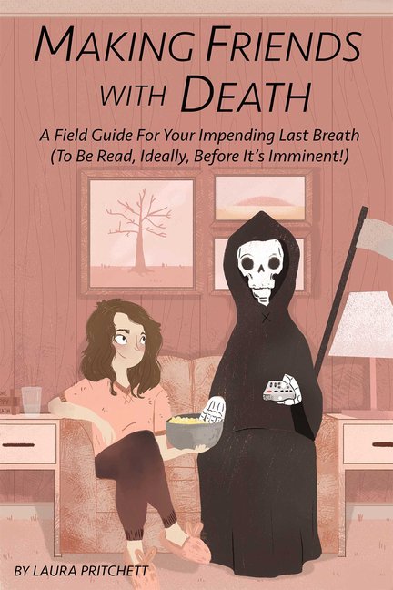 Making Friends with Death: A Field Guide for Your Impending Last Breath (to Be Read, Ideally, Before It's Imminent!), (Paperback)