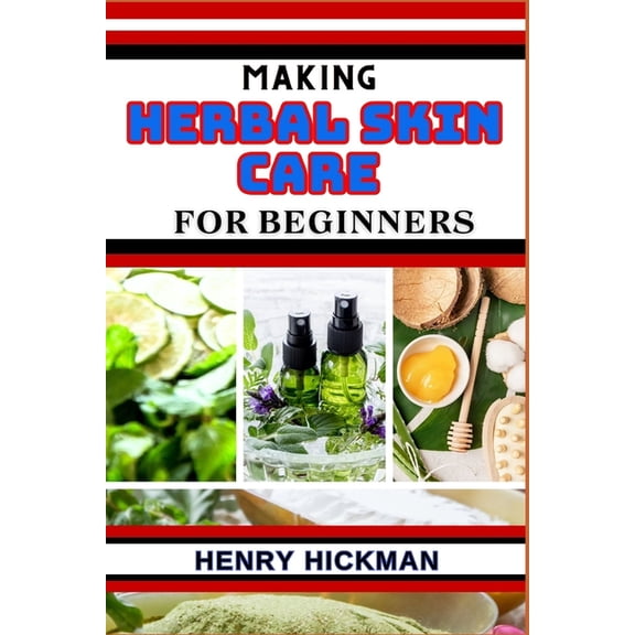 Making Herbal Skin Care for Beginners: Practical Knowledge Guide On Skills, Techniques And Pattern To Understand, Master & Explore The Process Of Herbal Skin Care Making From Scratch (Paperback)