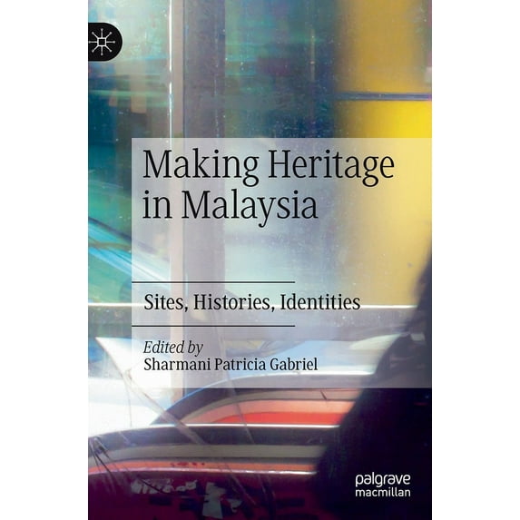 Making Heritage in Malaysia: Sites, Histories, Identities, (Hardcover)