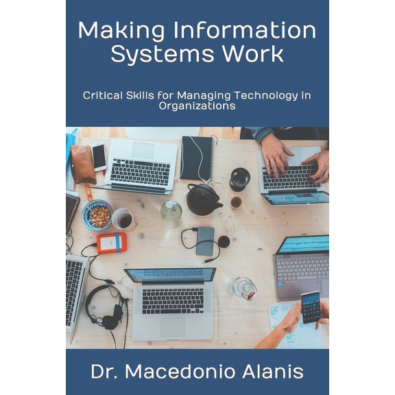 Making Information Systems Work: Critical Skills for Managing Technology in Organizations, (Paperback)