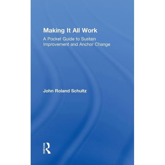 Making It All Work: A Pocket Guide to Sustain Improvement and Anchor Change, (Hardcover)