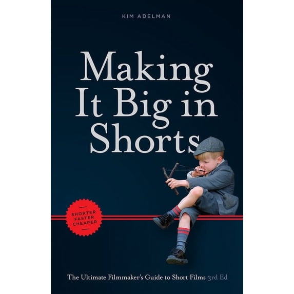 Making It Big in Shorts: Shorter, Faster, Cheaper: The Ultimate Filmmaker's Guide to Short Films, (Paperback)