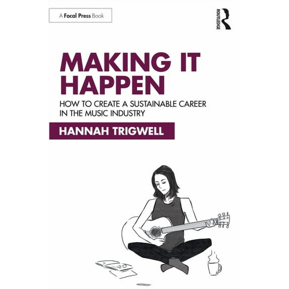 Making It Happen: How to Create a Sustainable Career in the Music Industry, (Paperback)