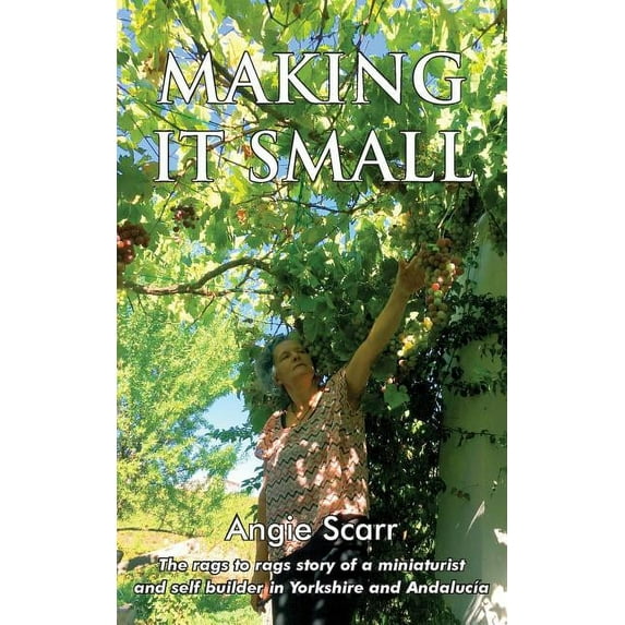 Making It Small: The rags to rags story of a miniaturist and self builder in Yorkshire and Andalucía, (Paperback)