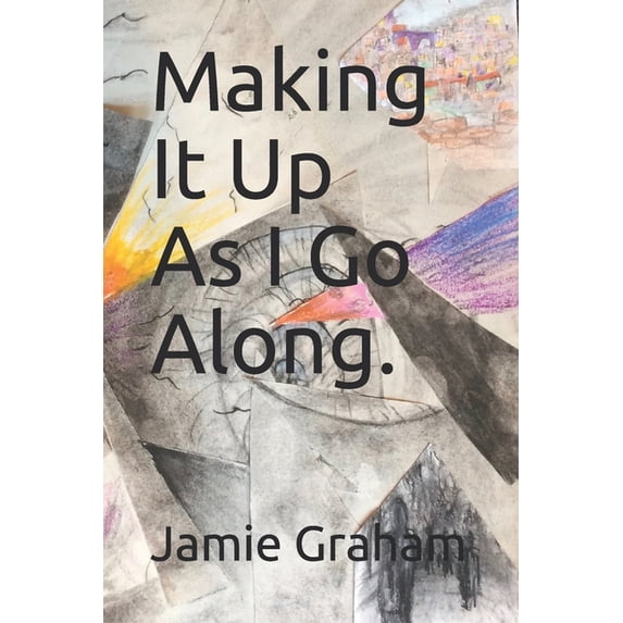 Making It Up As I Go Along. Paperback 1677855487 9781677855483 Jamie Graham